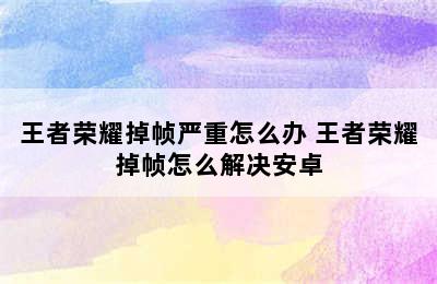 王者荣耀掉帧严重怎么办 王者荣耀掉帧怎么解决安卓